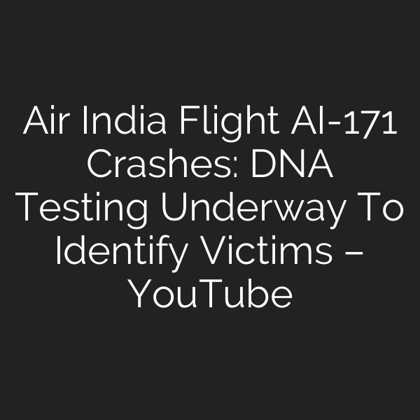Air India Flight AI-171 Crashes: DNA Testing Underway To Identify Victims – YouTube