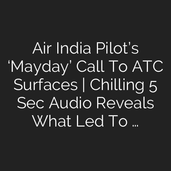 Air India Pilot’s ‘Mayday’ Call To ATC Surfaces | Chilling 5 Sec Audio Reveals What Led To …