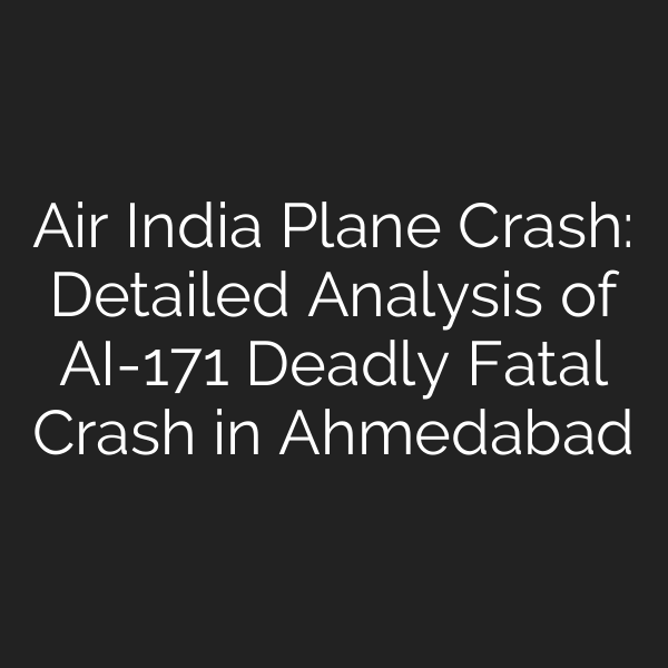 Air India Plane Crash: Detailed Analysis of AI-171 Deadly Fatal Crash in Ahmedabad