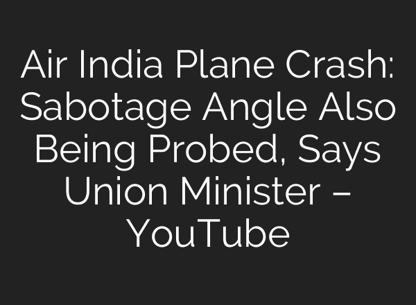 Air India Plane Crash: Sabotage Angle Also Being Probed, Says Union Minister – YouTube