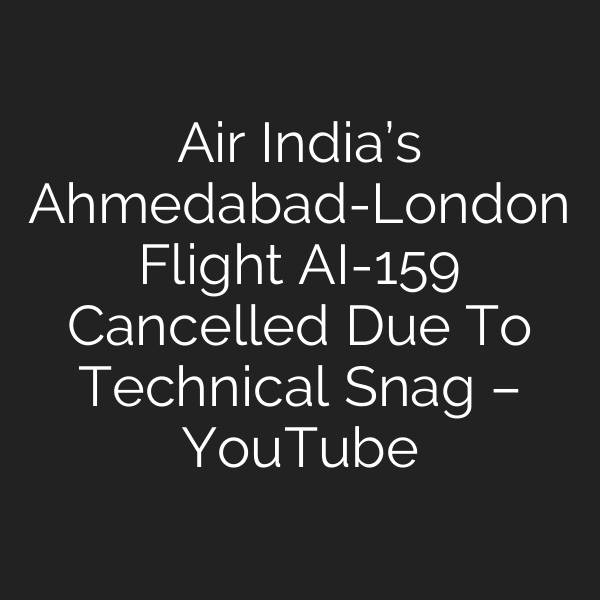 Air India’s Ahmedabad-London Flight AI-159 Cancelled Due To Technical Snag – YouTube