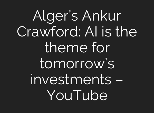Alger’s Ankur Crawford: AI is the theme for tomorrow’s investments – YouTube