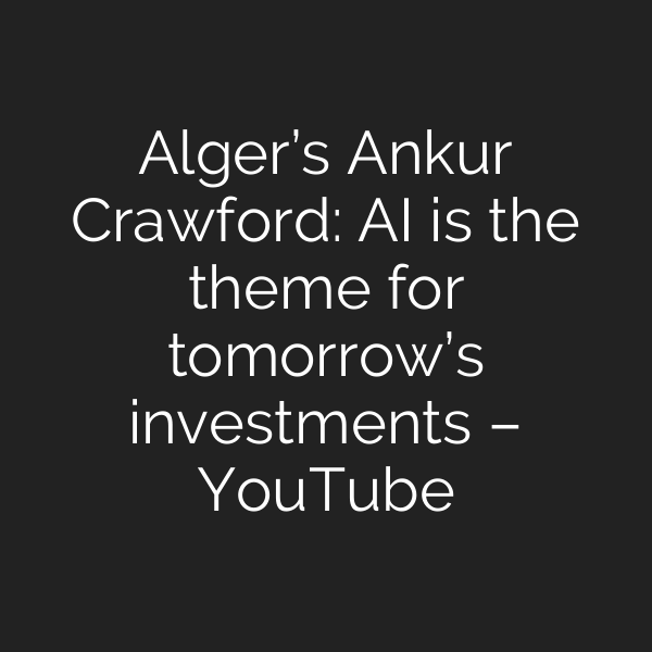 Alger’s Ankur Crawford: AI is the theme for tomorrow’s investments – YouTube