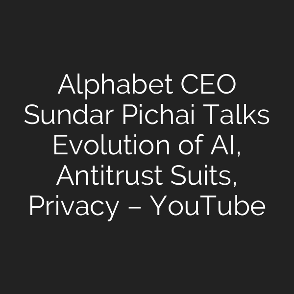 Alphabet CEO Sundar Pichai Talks Evolution of AI, Antitrust Suits, Privacy – YouTube