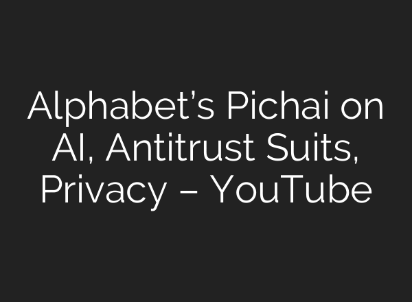 Alphabet’s Pichai on AI, Antitrust Suits, Privacy – YouTube
