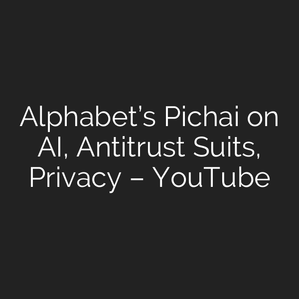Alphabet’s Pichai on AI, Antitrust Suits, Privacy – YouTube