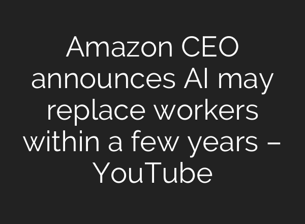 Amazon CEO announces AI may replace workers within a few years – YouTube