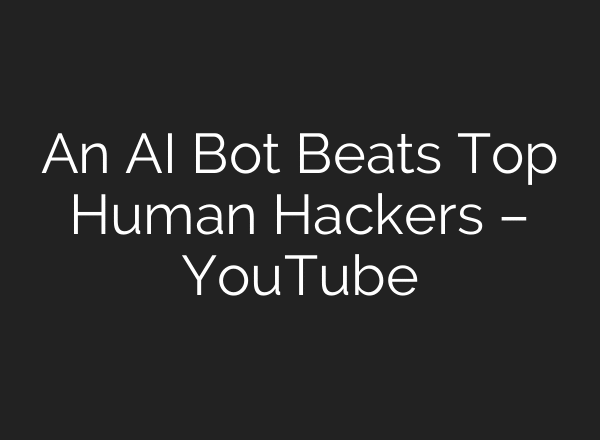 An AI Bot Beats Top Human Hackers – YouTube