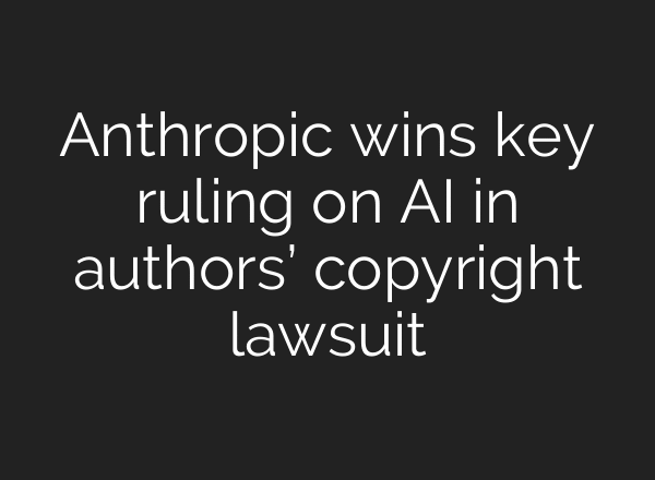 Anthropic wins key ruling on AI in authors’ copyright lawsuit