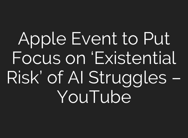 Apple Event to Put Focus on ‘Existential Risk’ of AI Struggles – YouTube