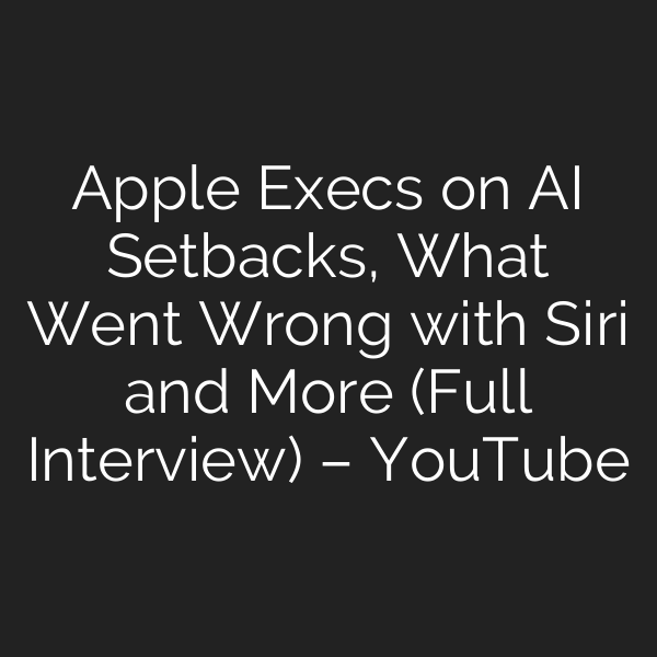 Apple Execs on AI Setbacks, What Went Wrong with Siri and More (Full Interview) – YouTube