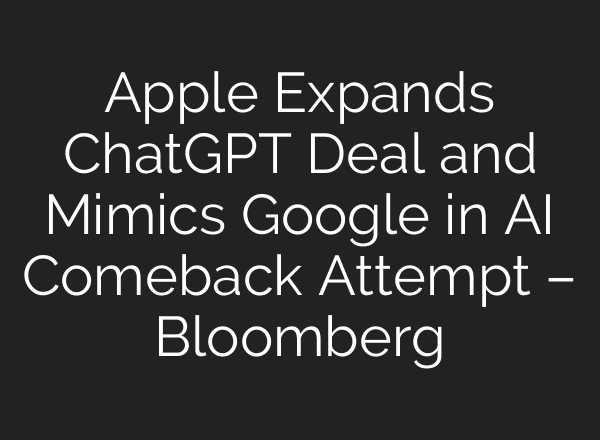 Apple Expands ChatGPT Deal and Mimics Google in AI Comeback Attempt – Bloomberg