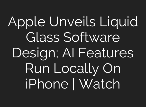 Apple Unveils Liquid Glass Software Design; AI Features Run Locally On iPhone | Watch