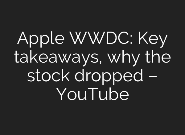 Apple WWDC: Key takeaways, why the stock dropped – YouTube