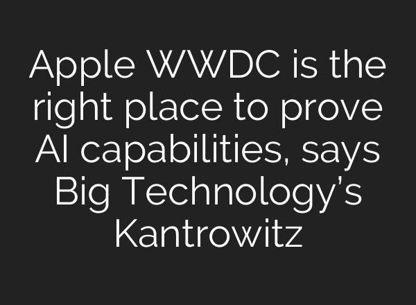 Apple WWDC is the right place to prove AI capabilities, says Big Technology’s Kantrowitz