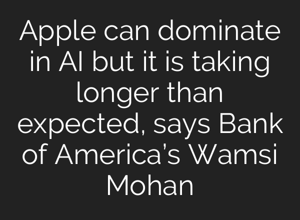 Apple can dominate in AI but it is taking longer than expected, says Bank of America’s Wamsi Mohan