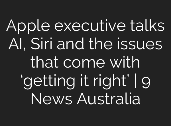 Apple executive talks AI, Siri and the issues that come with ‘getting it right’ | 9 News Australia