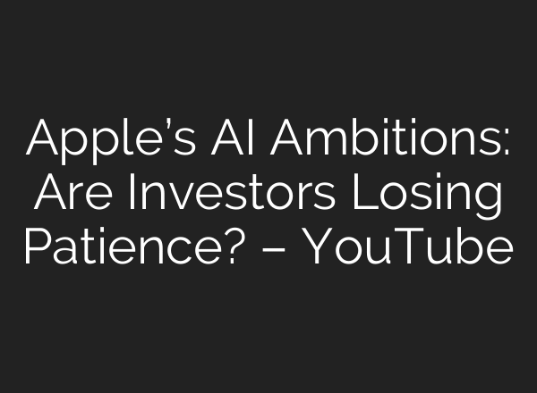 Apple’s AI Ambitions: Are Investors Losing Patience? – YouTube