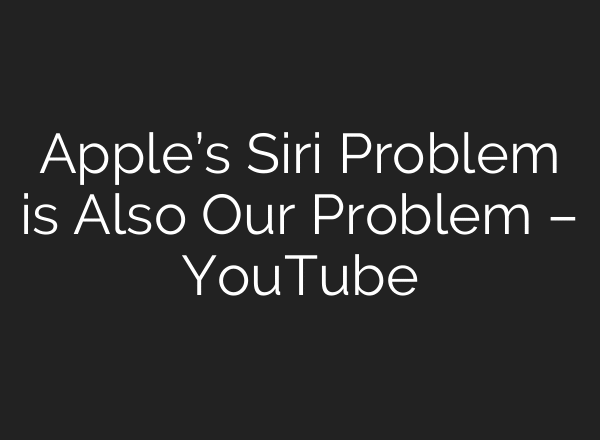 Apple’s Siri Problem is Also Our Problem – YouTube