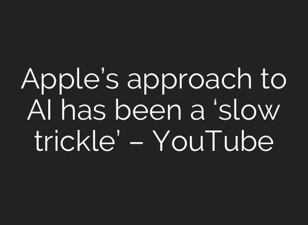 Apple’s approach to AI has been a ‘slow trickle’ – YouTube