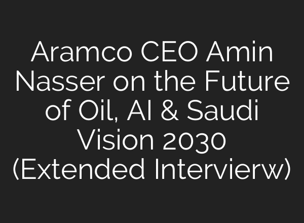 Aramco CEO Amin Nasser on the Future of Oil, AI & Saudi Vision 2030 (Extended Intervierw)