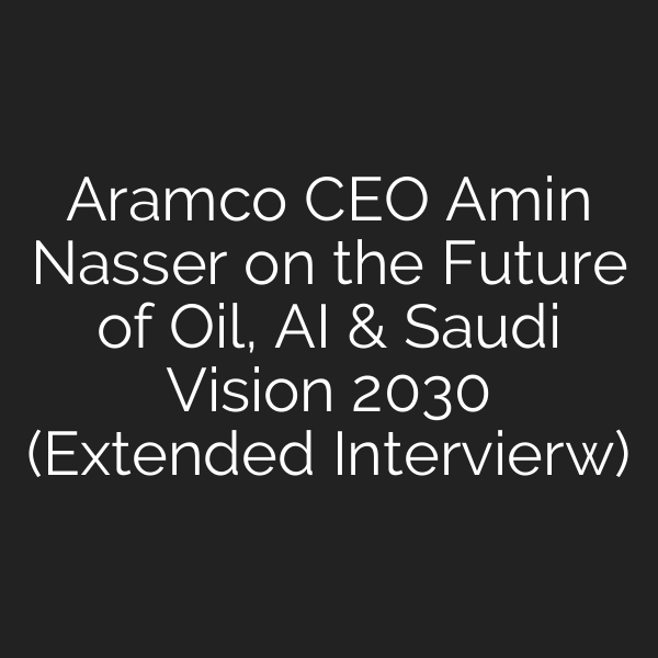 Aramco CEO Amin Nasser on the Future of Oil, AI & Saudi Vision 2030 (Extended Intervierw)