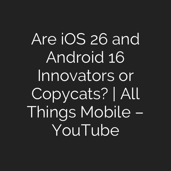 Are iOS 26 and Android 16 Innovators or Copycats? | All Things Mobile – YouTube