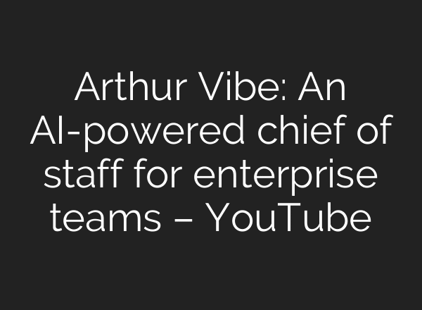 Arthur Vibe: An AI-powered chief of staff for enterprise teams – YouTube