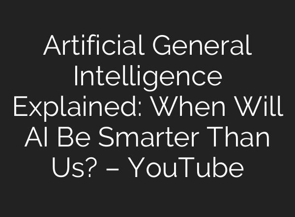 Artificial General Intelligence Explained: When Will AI Be Smarter Than Us? – YouTube