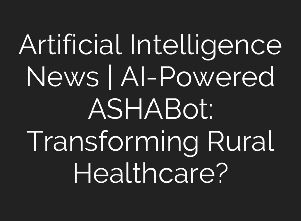 Artificial Intelligence News | AI-Powered ASHABot: Transforming Rural Healthcare?