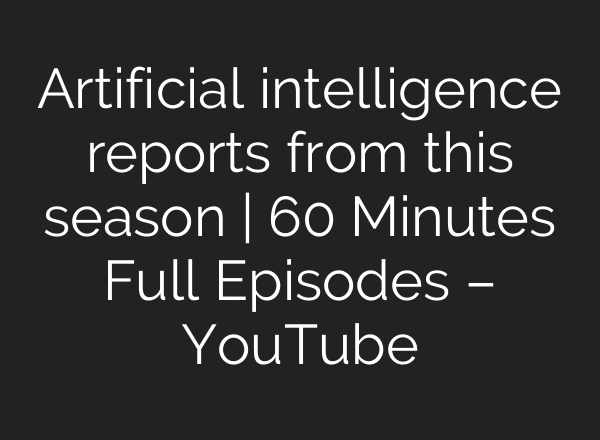Artificial intelligence reports from this season | 60 Minutes Full Episodes – YouTube