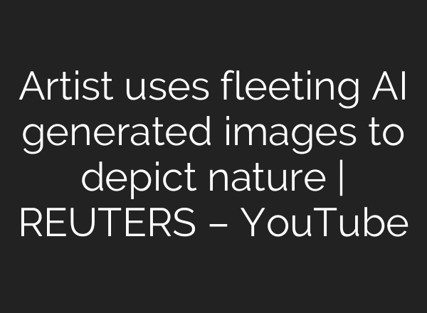 Artist uses fleeting AI generated images to depict nature | REUTERS – YouTube
