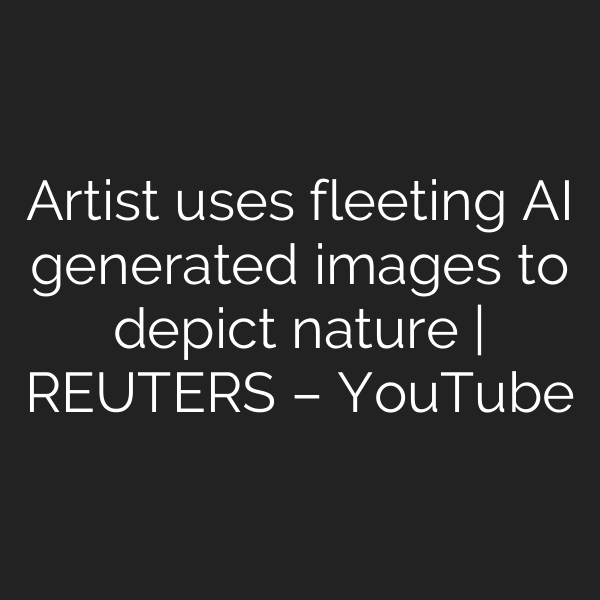 Artist uses fleeting AI generated images to depict nature | REUTERS – YouTube