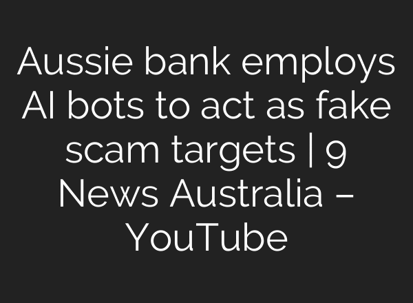 Aussie bank employs AI bots to act as fake scam targets | 9 News Australia – YouTube