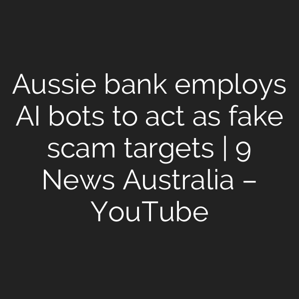 Aussie bank employs AI bots to act as fake scam targets | 9 News Australia – YouTube