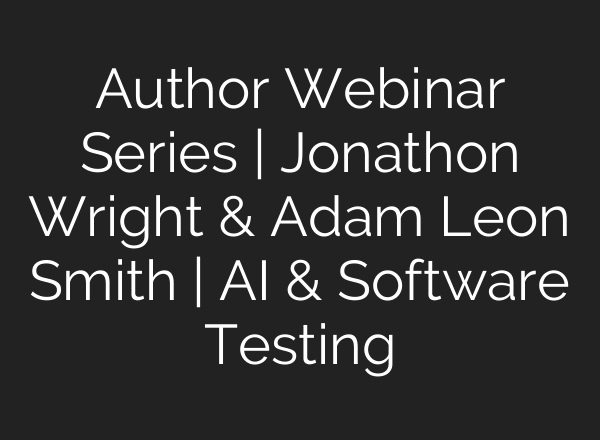 Author Webinar Series | Jonathon Wright & Adam Leon Smith | AI & Software Testing