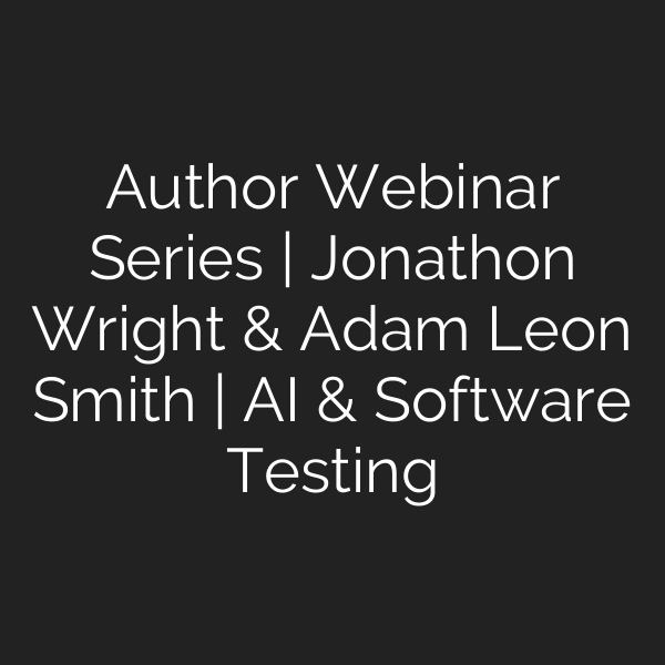 Author Webinar Series | Jonathon Wright & Adam Leon Smith | AI & Software Testing