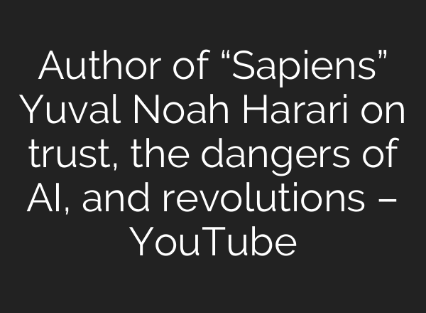 Author of “Sapiens” Yuval Noah Harari on trust, the dangers of AI, and revolutions – YouTube