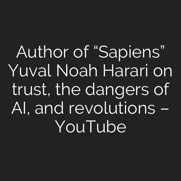 Author of “Sapiens” Yuval Noah Harari on trust, the dangers of AI, and revolutions – YouTube