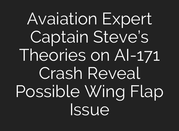 Avaiation Expert Captain Steve’s Theories on AI-171 Crash Reveal Possible Wing Flap Issue