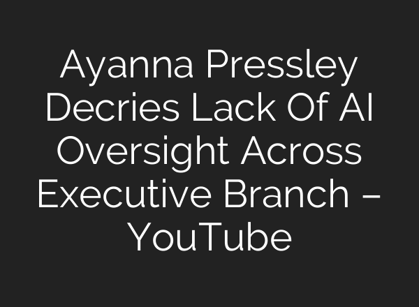 Ayanna Pressley Decries Lack Of AI Oversight Across Executive Branch – YouTube
