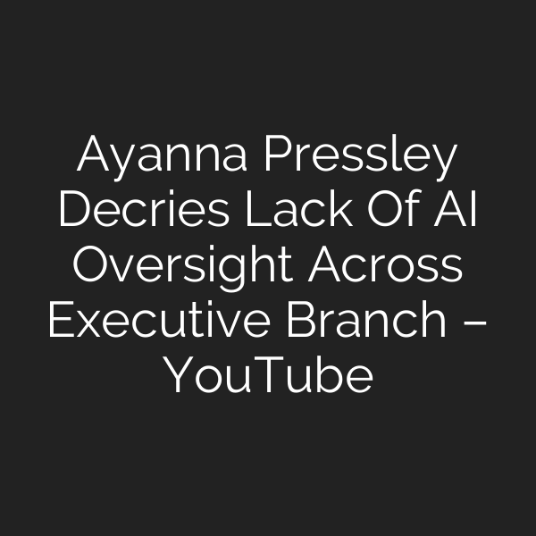 Ayanna Pressley Decries Lack Of AI Oversight Across Executive Branch – YouTube
