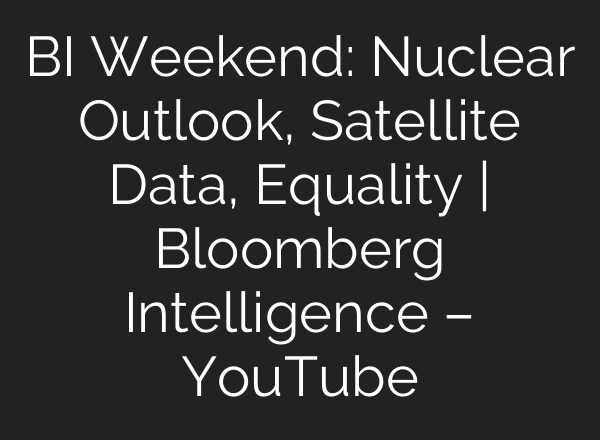 BI Weekend: Nuclear Outlook, Satellite Data, Equality | Bloomberg Intelligence – YouTube