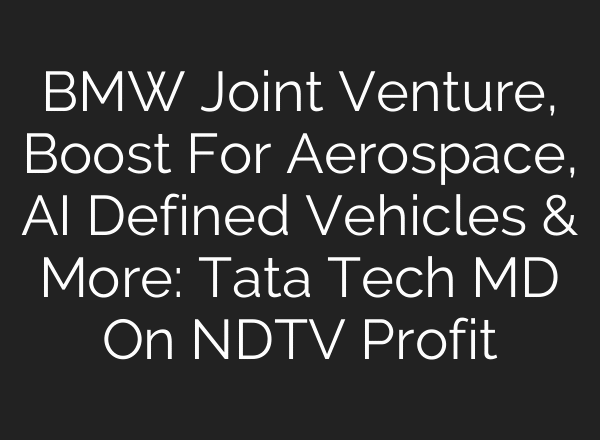 BMW Joint Venture, Boost For Aerospace, AI Defined Vehicles & More: Tata Tech MD On NDTV Profit