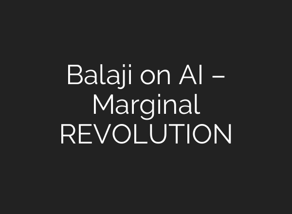 Balaji on AI – Marginal REVOLUTION