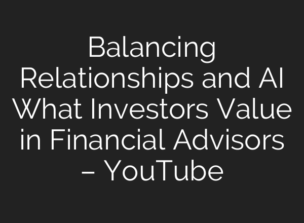 Balancing Relationships and AI What Investors Value in Financial Advisors – YouTube