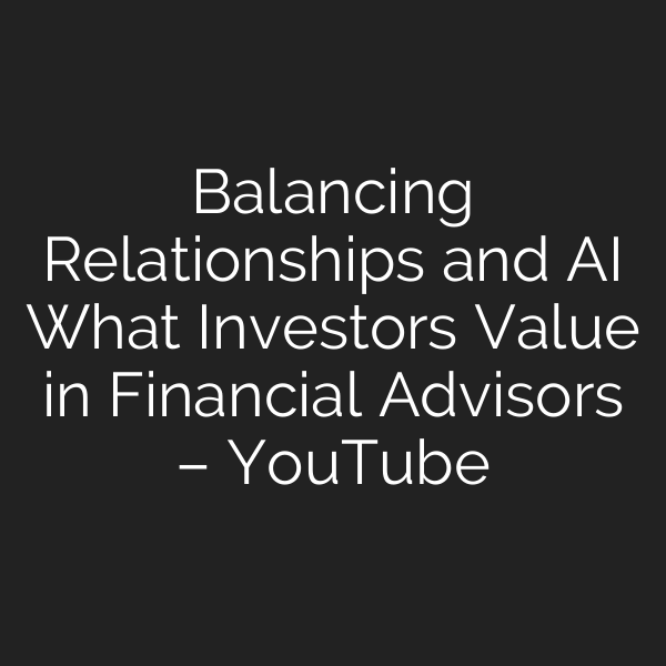 Balancing Relationships and AI What Investors Value in Financial Advisors – YouTube