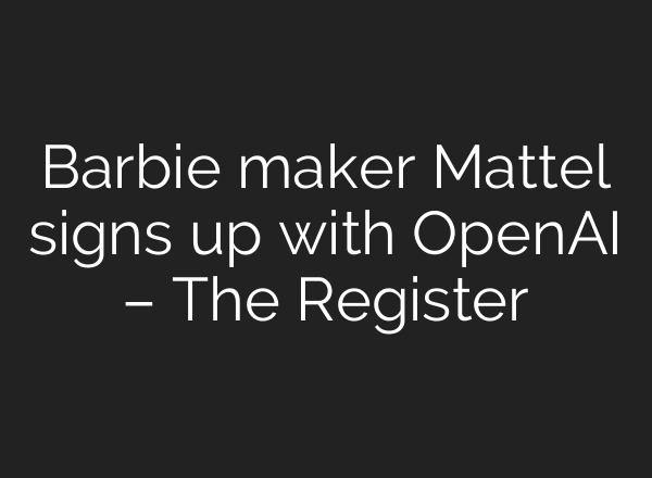 Barbie maker Mattel signs up with OpenAI – The Register