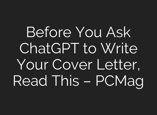 Before You Ask ChatGPT to Write Your Cover Letter, Read This – PCMag