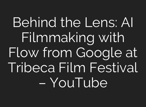 Behind the Lens: AI Filmmaking with Flow from Google at Tribeca Film Festival – YouTube